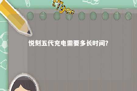 悦刻五代充电需要多长时间？ 
